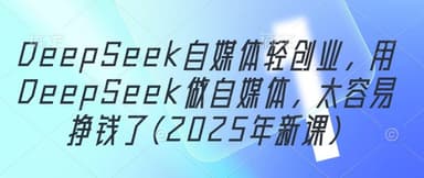2025年DeepSeek自媒体轻创业，用DeepSeek做自媒体